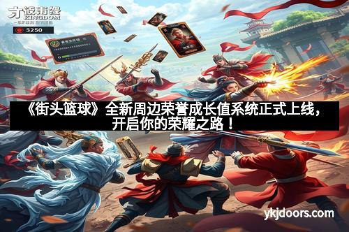 《街头篮球》全新周边荣誉成长值系统正式上线，开启你的荣耀之路！